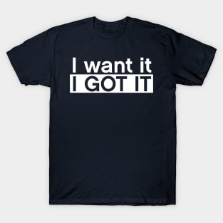 I want it I got it T-Shirt